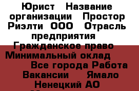 Юрист › Название организации ­ Простор-Риэлти, ООО › Отрасль предприятия ­ Гражданское право › Минимальный оклад ­ 120 000 - Все города Работа » Вакансии   . Ямало-Ненецкий АО,Муравленко г.